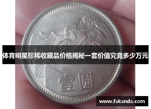 体育明星珍稀收藏品价格揭秘一套价值究竟多少万元