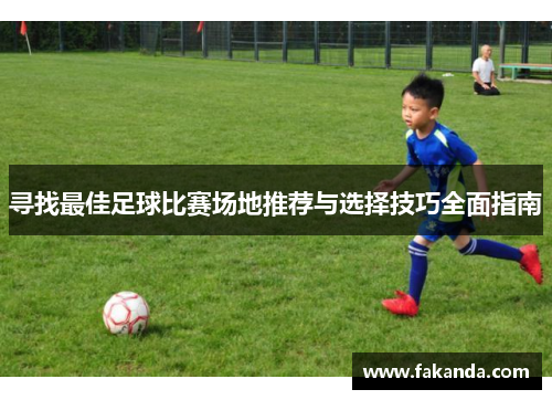 寻找最佳足球比赛场地推荐与选择技巧全面指南