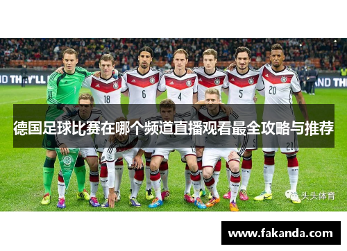 德国足球比赛在哪个频道直播观看最全攻略与推荐