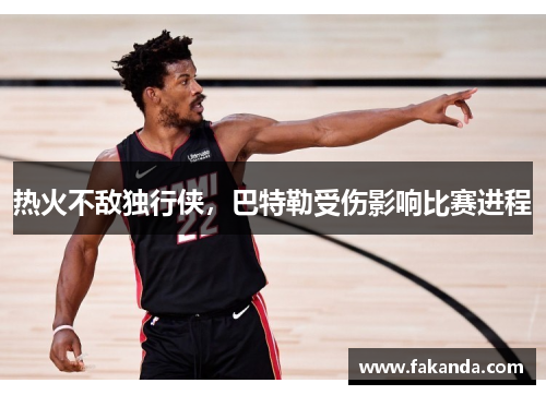 热火不敌独行侠，巴特勒受伤影响比赛进程