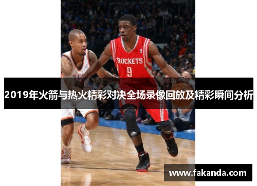 2019年火箭与热火精彩对决全场录像回放及精彩瞬间分析
