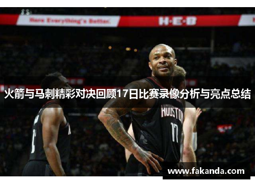 火箭与马刺精彩对决回顾17日比赛录像分析与亮点总结