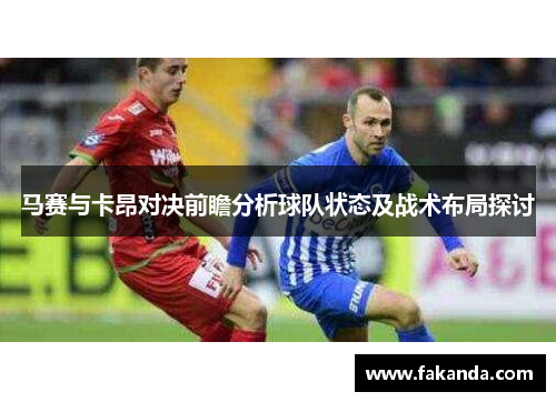 马赛与卡昂对决前瞻分析球队状态及战术布局探讨