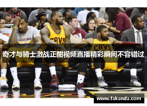 奇才与骑士激战正酣视频直播精彩瞬间不容错过